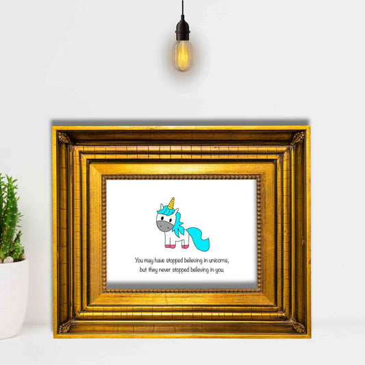 You May Have Stopped Believing in Unicorns but They Never Stopped Believing in You" Print